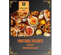 Profitable Delights: The 60 Best Super Profitable Recipes
