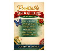 Profitable Paper Quilling for Beginners: A Step-by-Step Guide to Quilling Techniques, Beautiful Projects, and Turning Simple Paper Designs Into Products That Sell