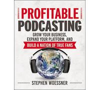 Profitable Podcasting: Grow Your Business, Expand Your Platform, and Build a Nation of True Fans