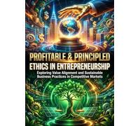 Profitable & Principled: Ethics in Entrepreneurship: Exploring Value Alignment and Sustainable Business Practices in Competitive Markets