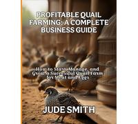 PROFITABLE QUAIL FARMING: A COMPLETE BUSINESS GUIDE: How to Start, Manage and Grow a Successful Quail Farm for Meat and Eggs