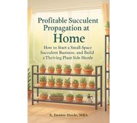 Profitable Succulent Propagation at Home: How to Start a Small Space Succulent Business, and Build a Thriving Plant Side Hustle