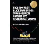 Profiting From Black Swan Events: Turning Market Crashes Into Generational Wealth: Turning Market Crashes Into Generational Wealth