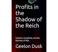 Profits in the Shadow of the Reich: Industry, Complicity, and the Business of War