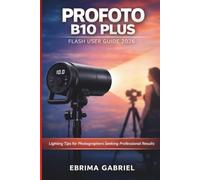 PROFOTO B10 PLUS FLASH USER GUIDE 2026: Lighting tips for Photographers Seeking Professional Results