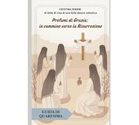 Profumi di Grazia: in cammino verso la Risurrezione.: Guida di Quaresima. (Cammini di Quaresima)