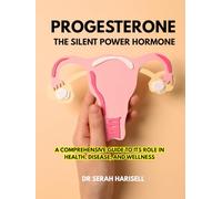Progesterone: The Silent Power Hormone: A Comprehensive Guide to Its Role in Health, Disease, and Wellness (Hormones and Women health series)