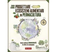 Progettare ecosistemi alimentari in permacultura. Come coltivare biodiversità in città e in campagna. Come coltivare biodiversità in città e in campagna (Coltivare secondo natura)