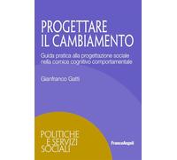 Progettare il cambiamento. Guida pratica alla progettazione sociale nella cornice cognitivo comportamentale (Politiche e servizi sociali)
