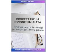 PROGETTARE LA LEZIONE SIMULATA: Strumenti, esempi e consigli per una progettazione guidata
