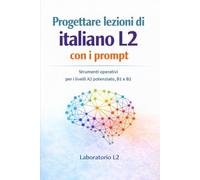Progettare lezioni di italiano L2 con i prompt: Strumenti operativi per i livelli A2 potenziato, B1 e B2 · edizione a colori