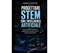 PROGETTARE STEM CON L’INTELLIGENZA ARTIFICIALE: Creare simulazioni, applicazioni, analisi dei dati e problemi autentici nella scuola secondaria