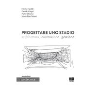 Progettare uno stadio. Architettura Costruzione Gestione (Politecnica)