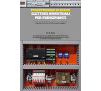 Progettazione di quadri elettrici industriali per principianti: Una guida passo passo e applicazioni pratiche alle tecniche di cablaggio di base, alla ... di controllo e ai consigli di sicurezza.