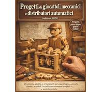 Progetti di giocattoli meccanici e distributori automatici (edizione 2026): Un sistema adatto ai principianti per creare legno, con arte cinetica e ... strumenti semplici e tecniche pratiche