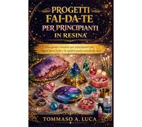PROGETTI FAI-DA-TE PER PRINCIPIANTI IN RESINA: Una guida completa per principianti per creare pezzi belli e di qualità professionale da casa