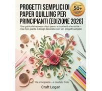 PROGETTI SEMPLICI DI PAPERING PER PRINCIPIANTI (EDIZIONE 2026): Una guida visiva passo dopo passo a strumenti e tecniche - crea fiori, piante e design decorativi con 50+ progetti semplici