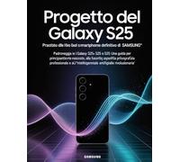 Progetto del Galaxy S25: svelati i segreti dello smartphone definitivo di Samsung: Padroneggia i Galaxy S25, S25+ e S25 Ultra: una guida per principianti ed esperti alle funzionalità nascoste