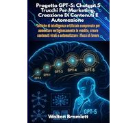 Progetto GPT-5: Chatgpt 5 Trucchi Per Marketing, Creazione Di Contenuti E Automazione: Tattiche di intelligenza artificiale comprovate per aumentare vertiginosamente le vendite creare contenuti vira