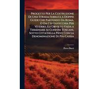 Progetto Per La Costruzione Di Una Strada Ferrata a Doppie Guide Che Partendo Da Roma, O Da Civitavecchia Per Viterbo, Ed Orvieto Vada a Terminare Ai ... Pieve Con La Denominazione Di Pia-Cassia
