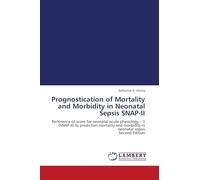 Prognostication of Mortality and Morbidity in Neonatal Sepsis SNAP-II: Pertinence of score for neonatal acute physiology - II (SNAP-II) to prediction ... morbidity in neonatal sepsis Second Edition