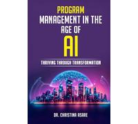 Program Management in the Age of AI: Thriving Through Transformation (Executive Leadership & Enterprise Strategy Series)
