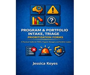 Program & Portfolio Intake, Triage & Prioritization Forms: A Practical Toolkit for PMOs, Program Managers, and Portfolio Leaders (Project Execution & Recovery Toolkits)