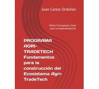 PROGRAMA AGRI-TRADETECH Fundamentos para la construcción del Ecosistema Agri-TradeTech: Marco Conceptual y Guía para la Implementación