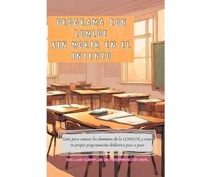Programa con LOMLOE sin morir en el intento: Guía para conocer los elementos de la LOMLOE y crear tu propia programación didáctica paso a paso