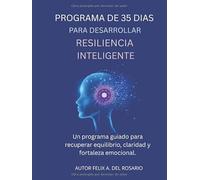 PROGRAMA DE 35 DÍAS PARA DESARROLLAR RESILIENCIA INTELIGENTE: Guía paso a paso para desarrollar fortaleza mental, claridad emocional y propósito de vida