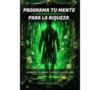 Programa tu Mente para la Riqueza: Desinstala la Escasez e Instala el Código de la Abundancia para Manifestar el Éxito que Mereces