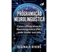 Programação Neurolinguística: Como a Programação Neurolinguística (PNL) pode mudar sua vida.