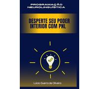 PROGRAMAÇÃO NEUROLINGUÍSTICA: DESPERTE SEU PODER INTERIOR COM PNL (PNL para Autoconhecimento e Desenvolvimento Pessoal)