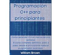 Programación C++ para principiantes: Cómo aprender C++ en menos de una semana. El curso completo definitivo, paso a paso, desde el principiante hasta el programador avanzado