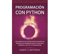 Programación con Python: Guía avanzada de codificación utilizando los principios de programación de Python para dominar el arte de la programación