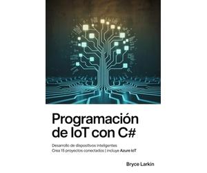 Programación de IoT con C#: Desarrollo de dispositivos inteligentes | Crea 15 proyectos conectados | Incluye Azure IoT