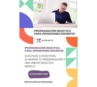 PROGRAMACIÓN DIDÁCTICA PARA OPOSICIONES DOCENTES: GUÍA PASO A PASO PARA ELABORAR TU PROGRAMACIÓN Y UNA UNIDAD DIDÁCTICA MODELO