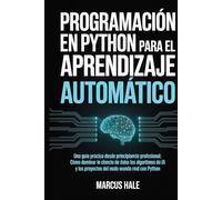 Programación en Python para el aprendizaje automático: Una guía práctica desde principiante hasta profesional: Cómo dominar la ciencia de datos, los ... IA y los proyectos del mundo real con Python