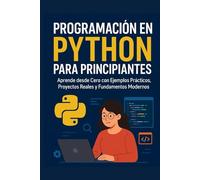 Programación en Python para Principiantes: Aprende desde Cero con Ejemplos Prácticos, Proyectos y Fundamentos Modernos: La guía definitiva paso a paso ... lógica, IA básica, desarrollo web y más