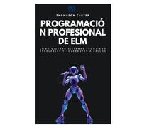 Programación profesional de Elm: Cómo diseñar sistemas front-end escalables y tolerantes a fallos (Colección de Lenguajes de Próxima Generación)