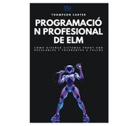 Programación profesional de Elm: Cómo diseñar sistemas front-end escalables y tolerantes a fallos (Colección de Lenguajes de Próxima Generación)