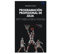 Programación profesional de Julia: Cómo diseñar sistemas científicos, de IA y computacionales avanzados (Colección de Lenguajes de Próxima Generación)