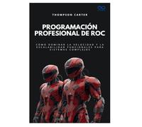 Programación profesional de Roc: Cómo dominar la velocidad y la escalabilidad funcionales para sistemas complejos (Colección de Lenguajes de Próxima Generación)