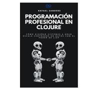 Programación profesional en Clojure: Cómo diseñar sistemas a gran escala centrados en datos con el poder de Lisp (Colección de Lenguajes de Próxima Generación)