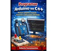 Programar Arduino en C++: Manual completo: lenguaje, funciones y aplicaciones embebidas