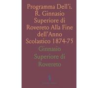 Programma Dell'i. R. Ginnasio Superiore di Rovereto Alla Fine dell'Anno Scolastico 1874-75