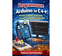 Programmare Arduino in C++: Manuale completo: Linguaggio, funzioni e applicazioni embedded (Elettronica e Microcontroller)