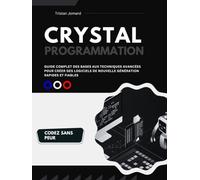 Programmation Crystal: Guide Complet des Bases aux Techniques Avancées pour Créer des Logiciels de Nouvelle Génération Rapides et Fiables