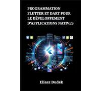 Programmation Flutter et Dart pour le développement d'applications natives: Conception d'interfaces multiplateformes à haute performance sous iOS et Android