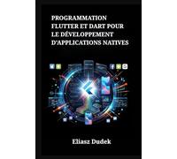 Programmation Flutter et Dart pour le développement d'applications natives: Conception d'interfaces multiplateformes à haute performance sous iOS et Android